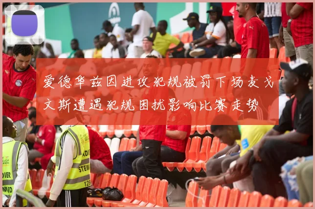 爱德华兹因进攻犯规被罚下场麦戈文斯遭遇犯规困扰影响比赛走势