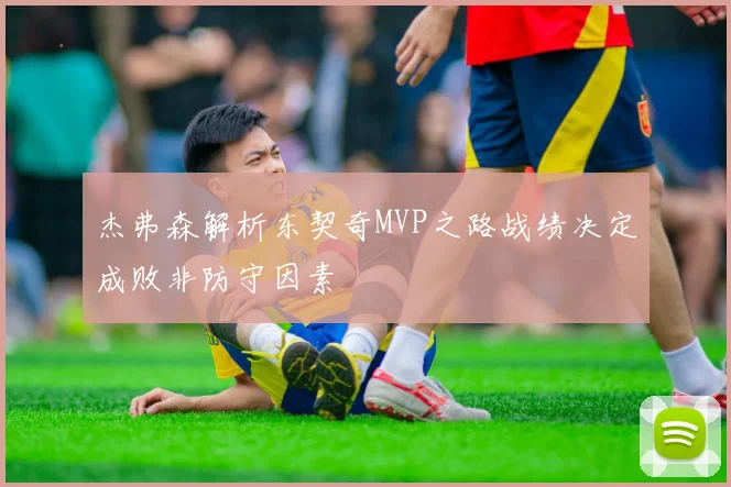 杰弗森解析东契奇MVP之路战绩决定成败非防守因素