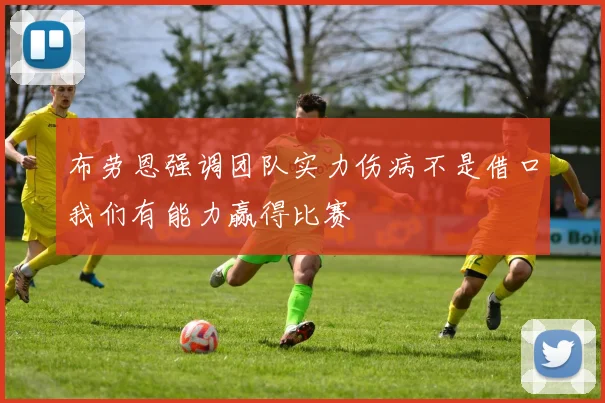 布劳恩强调团队实力伤病不是借口我们有能力赢得比赛