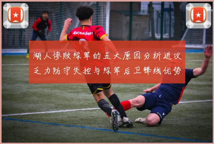 湖人惨败绿军的五大原因分析进攻乏力防守失控与绿军后卫锋线优势