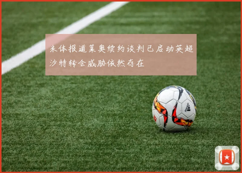 米体报道莱奥续约谈判已启动英超沙特转会威胁依然存在